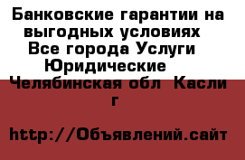 Банковские гарантии на выгодных условиях - Все города Услуги » Юридические   . Челябинская обл.,Касли г.